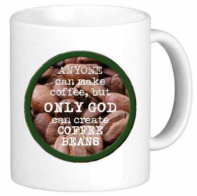 Coffee mug - ANYONE can make coffee, but ONLY GOD can create COFFEE BEANS
